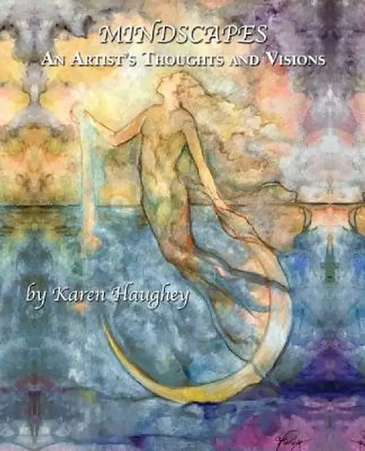 Mindscapes: An Artist's Thoughts and Visions by Karen Haughey