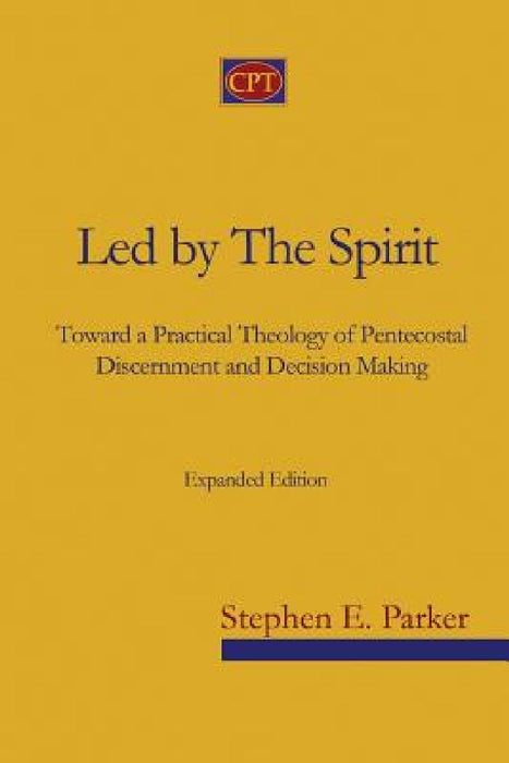 Led by the Spirit: Toward a Practical Theology of Pentecostal Discernment and Decision Making by Stephen E. Parker