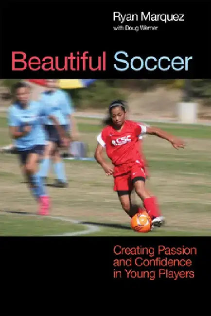 Beautiful Soccer: Creating Passion and Confidence in Young Players by Ryan Marquez
