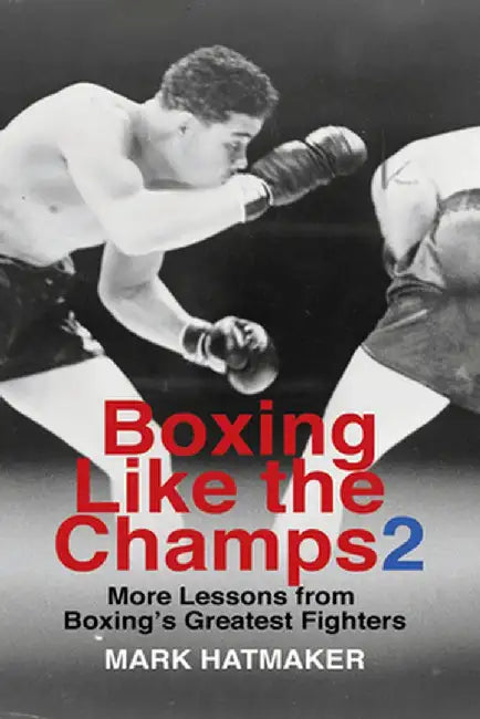 Boxing Like the Champs 2: More Lessons from Boxing's Greatest Fighters by Mark Hatmaker