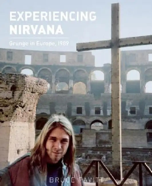 Experiencing Nirvana: Grunge in Europe, 1989 by Bruce Pavitt