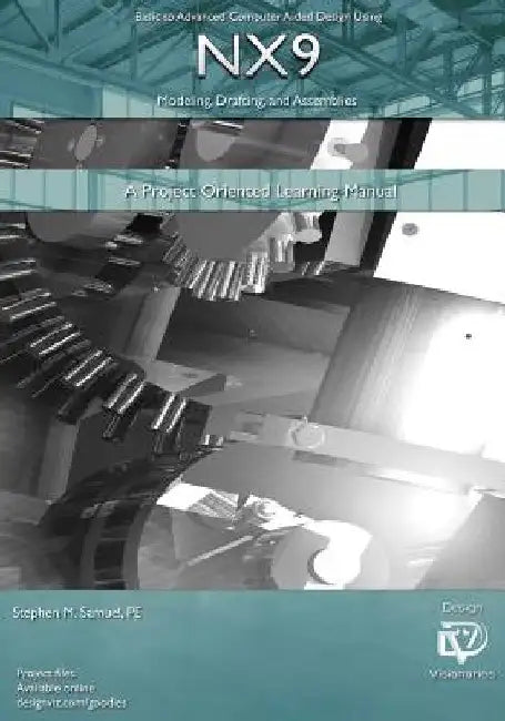 Basic to Advanced Computer Aided Design Using NX9 Modeling, Drafting, Assembli: A Project Oriented Learning Manual by Stephen M. Samuel Pe