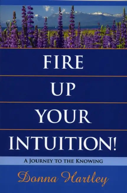 Fire Up Your Intuition: A Journey to the Knowing by Donna Hartley