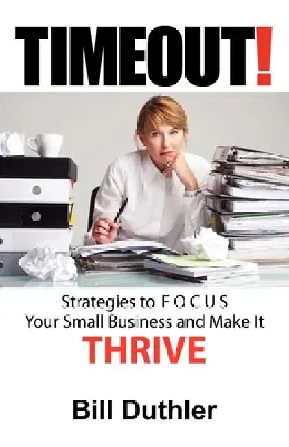 Timeout: Strategies to Focus Your Small Business and Make It Thrive by Bill Duthler