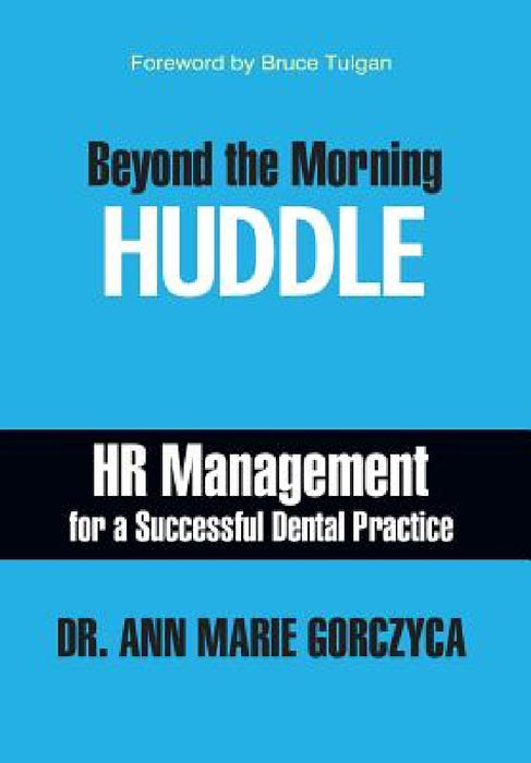 Beyond the Morning Huddle: HR Management for a Successful Dental Practice by Ann Marie Gorczyca