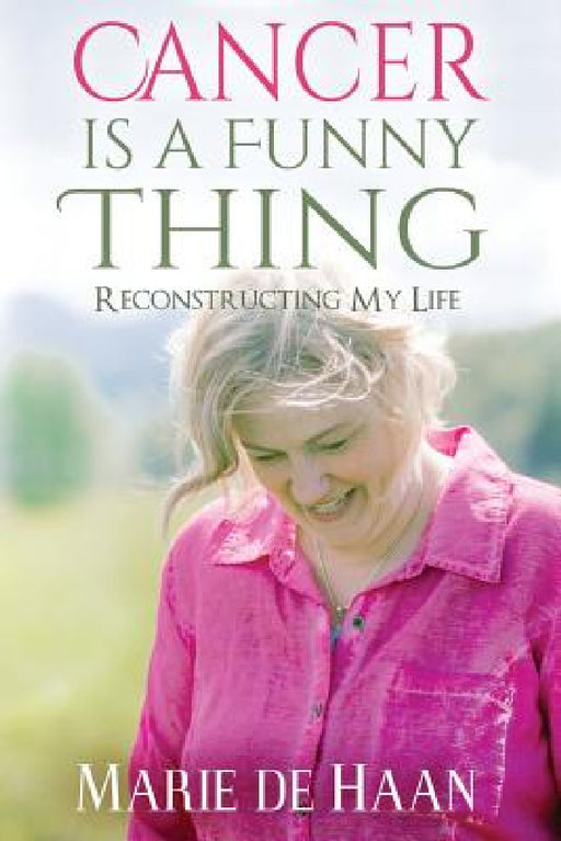 Cancer Is a Funny Thing: Reconstructing My Life by Marie De Haan