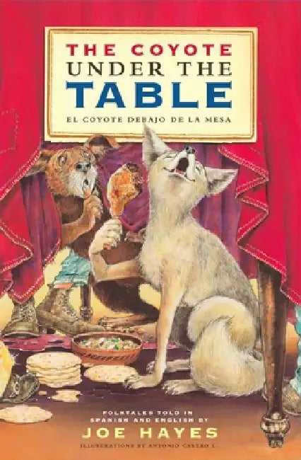 The Coyote Under the Table/El Coyote Debajo de la Mesa: Folk Tales Told in Spanish and English by Joe Hayes