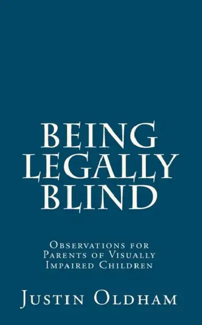 Being Legally Blind: Observations for Parents of Visually Impaired Children by Griffith C. Steiner, Justin Oldham