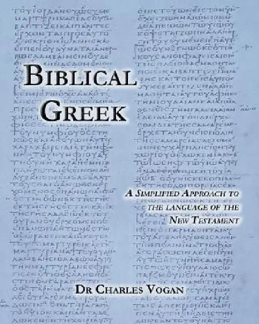 Biblical Greek: A Simplified Approach to the Language of the New Testament by Charles Vogan