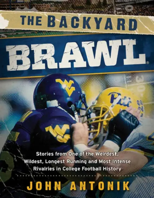 The Backyard Brawl: Stories from One of the Weirdest, Wildest, Longest Running, and Most Instense Rivalries in College Football History by John Antonik