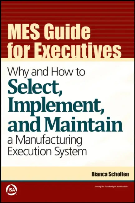 MES Guide for Executives: Why and How to Select, Implement, and Maintain a Manufacturing Execution System by Bianca Scholten