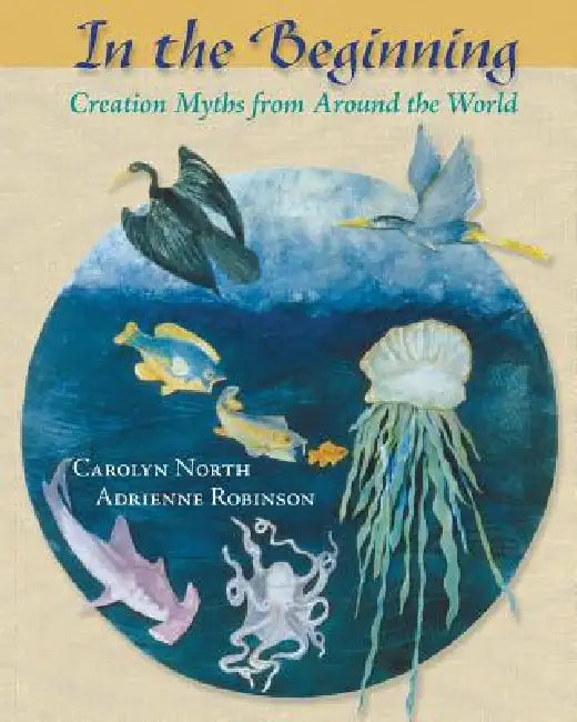 In the Beginning: Creation Myths from Around the World by Carolyn North, Adrienne Robinson