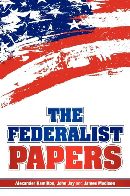 The Federalist Papers by Alexander Hamilton, James Madison, John Jay
