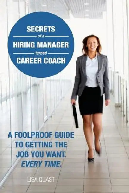Secrets of a Hiring Manager Turned Career Coach: A Foolproof Guide To Getting The Job You Want. Every Time. by Lisa Quast