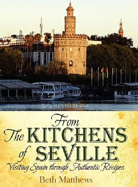 From the Kitchens of Seville: Visiting Spain Through Authentic Recipes (Revised) by Beth Matthews