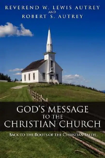 God's Message to the Christian Church: Back to the Roots of the Christian Faith by W. Lewis Autrey, Robert S. Autrey