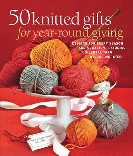50 Knitted Gifts for Year-Round Giving: Designs for Every Season and Occasion Featuring Universal Yarn Deluxe Worsted by Sixth&spring Books