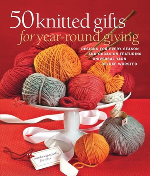 50 Knitted Gifts for Year-Round Giving: Designs for Every Season and Occasion Featuring Universal Yarn Deluxe Worsted by Sixth&spring Books