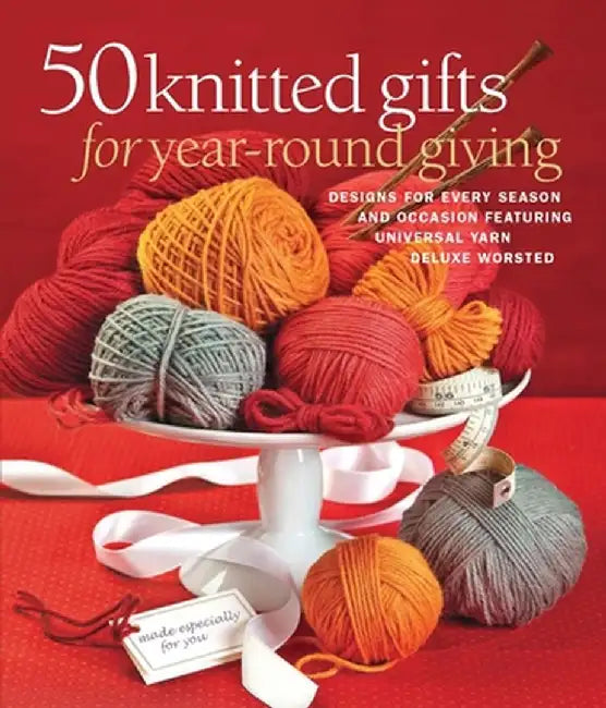 50 Knitted Gifts for Year-Round Giving: Designs for Every Season and Occasion Featuring Universal Yarn Deluxe Worsted by Sixth&spring Books