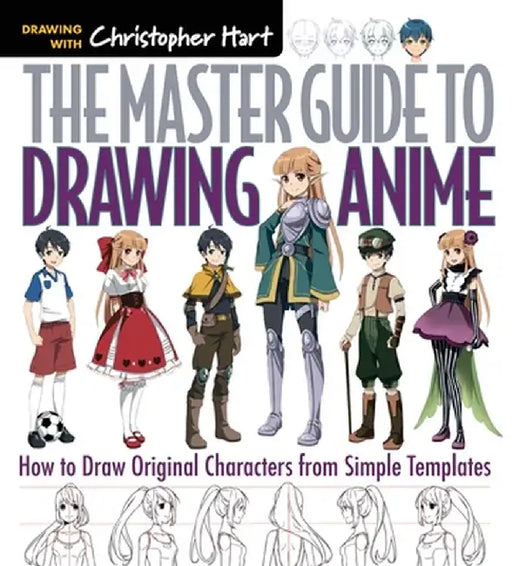 The Master Guide to Drawing Anime: How to Draw Original Characters from Simple Templates by Christopher Hart