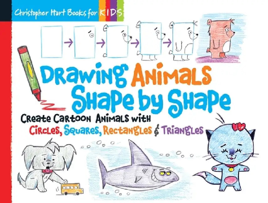 Drawing Animals Shape by Shape: Create Cartoon Animals with Circles, Squares, Rectangles & Triangles by Christopher Hart