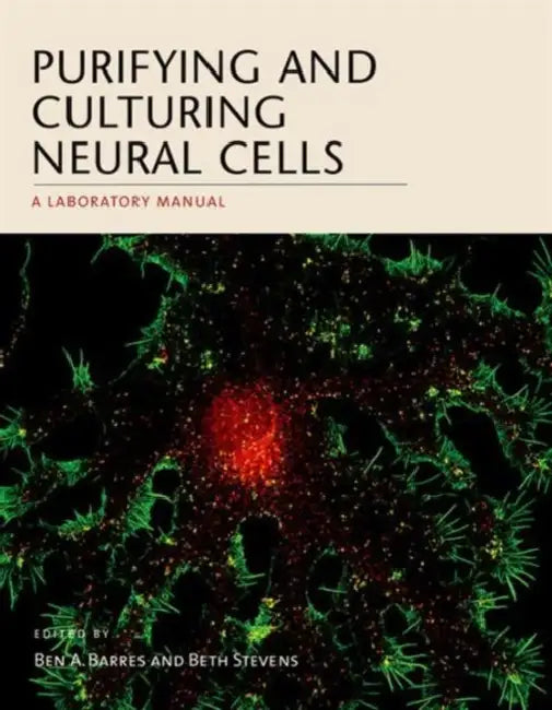 Purifying and Culturing Neural Cells: A Laboratory Manual by Ben A. Barres, Beth Stevens