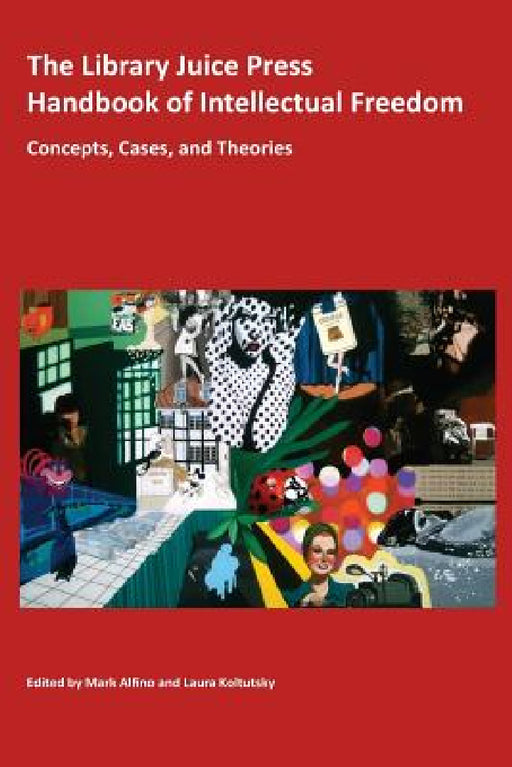 The Library Juice Press Handbook of Intellectual Freedom: Concepts, Cases, and Theories by Mark Alfino, Laura Koltutsky