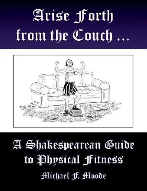 Arise and Go Forth: A Shakespearean Guide to Physical Fitness by Michael Moode