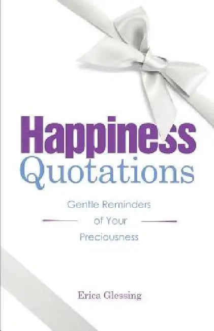 Happiness Quotations: Gentle Reminders of Your Preciousness by Erica M. Glessing
