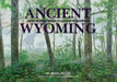 Ancient Wyoming: A Dozen Lost Worlds Based on the Geology of the Bighorn Basin by Kirk Johnson
