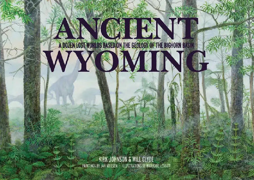 Ancient Wyoming: A Dozen Lost Worlds Based on the Geology of the Bighorn Basin by Kirk Johnson