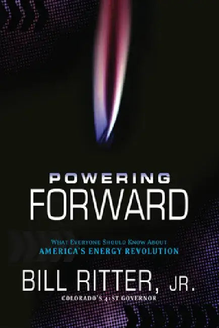 Powering Forward: What Everyone Should Know about America's Energy Revolution by Bill, Jr. Ritter