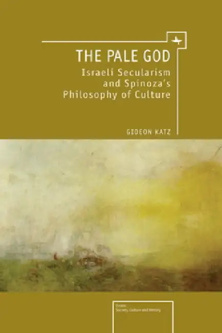 The Pale God: Israeli Secularism and Spinoza's Philosophy of Culture by Gideon Katz