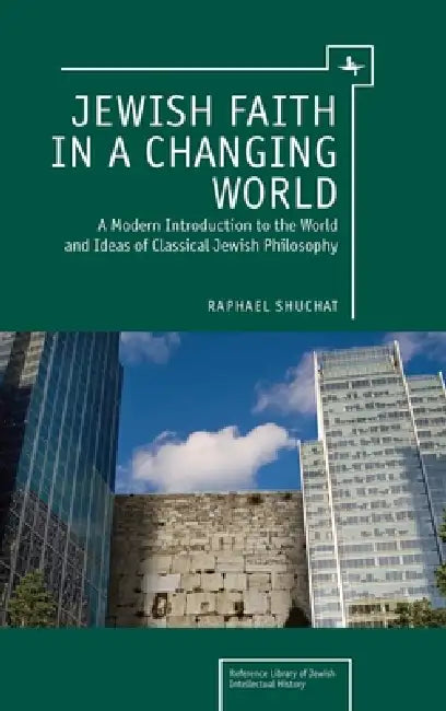 Jewish Faith in a Changing World: A Modern Introduction to the World and Ideas of Classical Jewish Philosophy by Raphael Shuchat