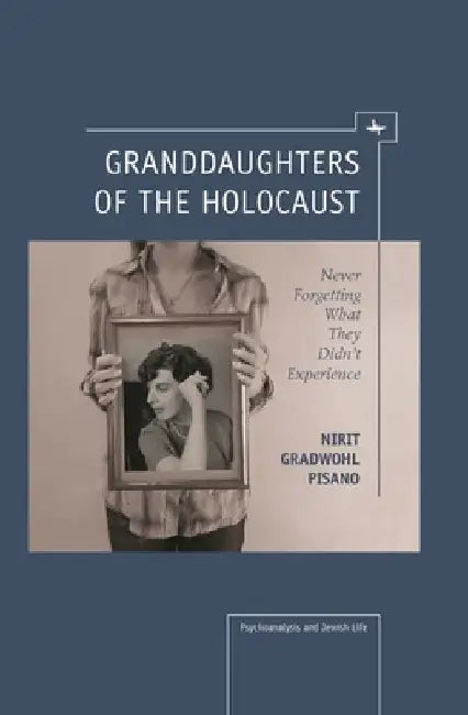 Granddaughters of the Holocaust: Never Forgetting What They Didn't Experience by Nirit Gradwohl Pisano