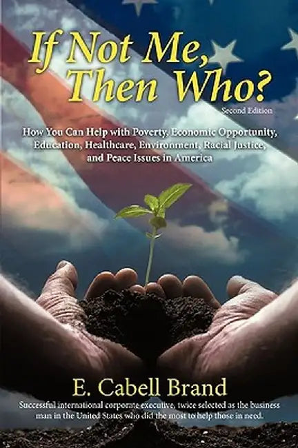 If Not Me, Then Who?: How You Can Help with Poverty, Economic Opportunity, Education, Healthcare, Environment, Racial Justice, and Peace ISS by E. Cabell Brand
