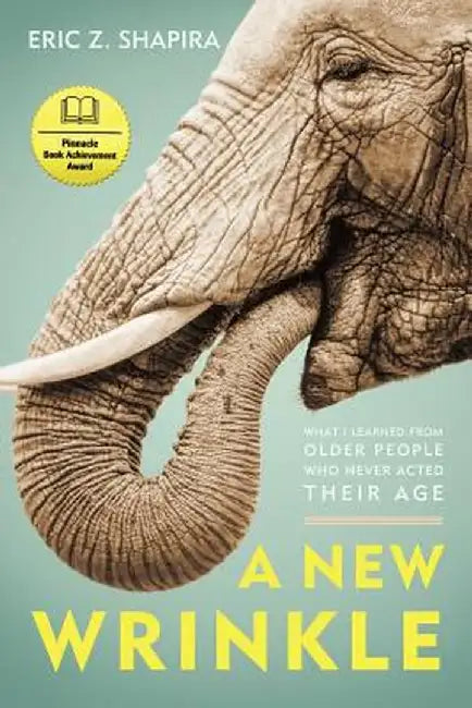 A New Wrinkle: What I Learned from Older People Who Never Acted Their Age by Eric Z. Shapira
