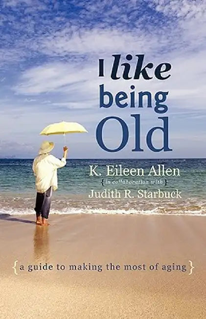 I Like Being Old: A Guide to Making the Most of Aging by K. Eileen Allen