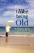 I Like Being Old: A Guide to Making the Most of Aging by K. Eileen Allen