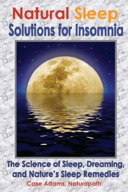 Natural Sleep Solutions for Insomnia: The Science of Sleep, Dreaming, and Nature's Sleep Remedies by Case Adams Naturopath