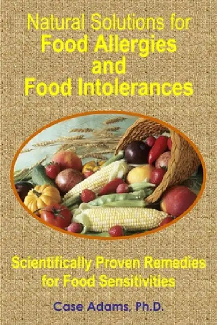 Natural Solutions for Food Allergies and Food Intolerances: Scientifically Proven Remedies for Food Sensitivities by Case Adams