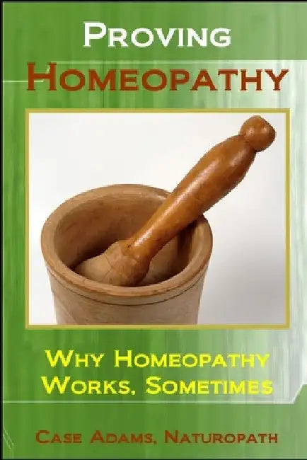 Proving Homeopathy: Why Homeopathy Works - Sometimes by Case Adams Naturopath