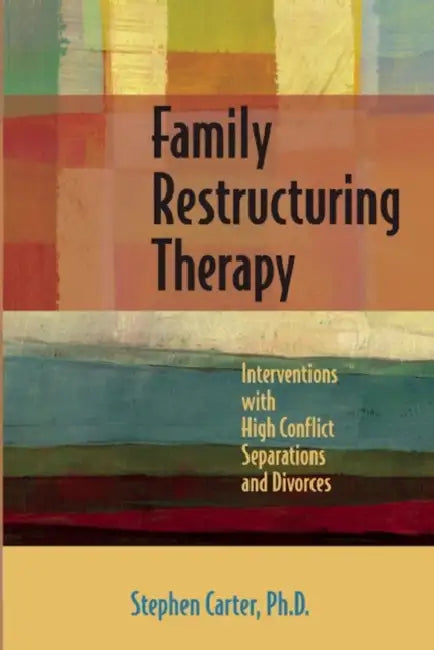 Family Restructuring Therapy: Interventions with High Conflict Separations and Divorces by Stephen Carter