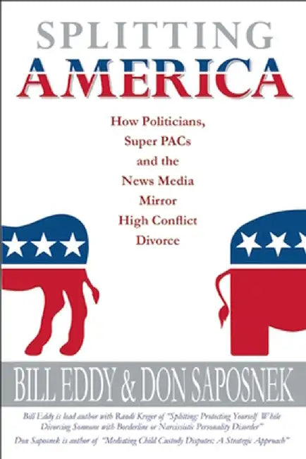 Splitting America: How Politicians, Super Pacs and the News Media Mirror High Conflict Divorce by Bill Eddy