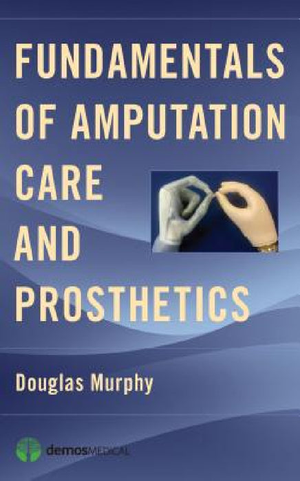 Fundamentals of Amputation Care and Prosthetics by Douglas Murphy