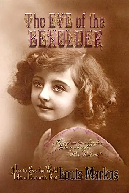 The Eye of the Beholder: How to See the World Like a Romantic Poet by Markos Louis