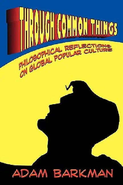 Through Common Things: Philosophical Reflections on Global Popular Culture by Adam Barkman