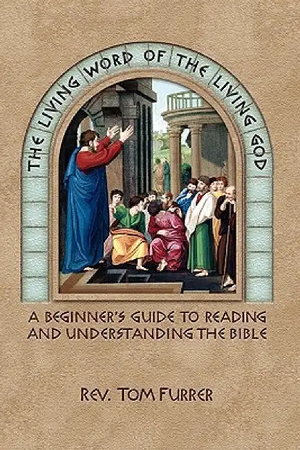 The Living Word of the Living God: A Beginner's Guide to Reading and Understanding the Bible by Furrer, Tom