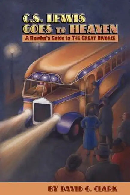 C.S. Lewis Goes to Heaven: A Reader's Guide to The Great Divorce by David G. Clark