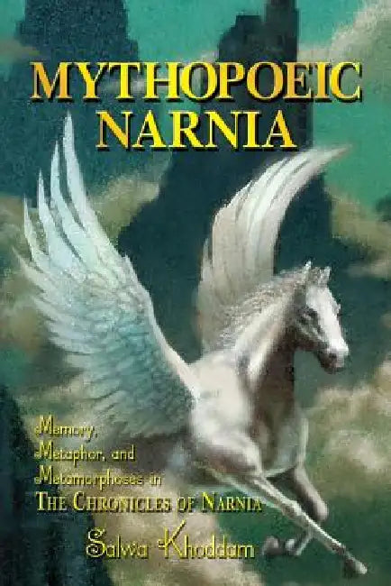 Mythopoeic Narnia: Memory, Metaphor, and Metamorphoses in The Chronicles of Narnia by Salwa Khoddam